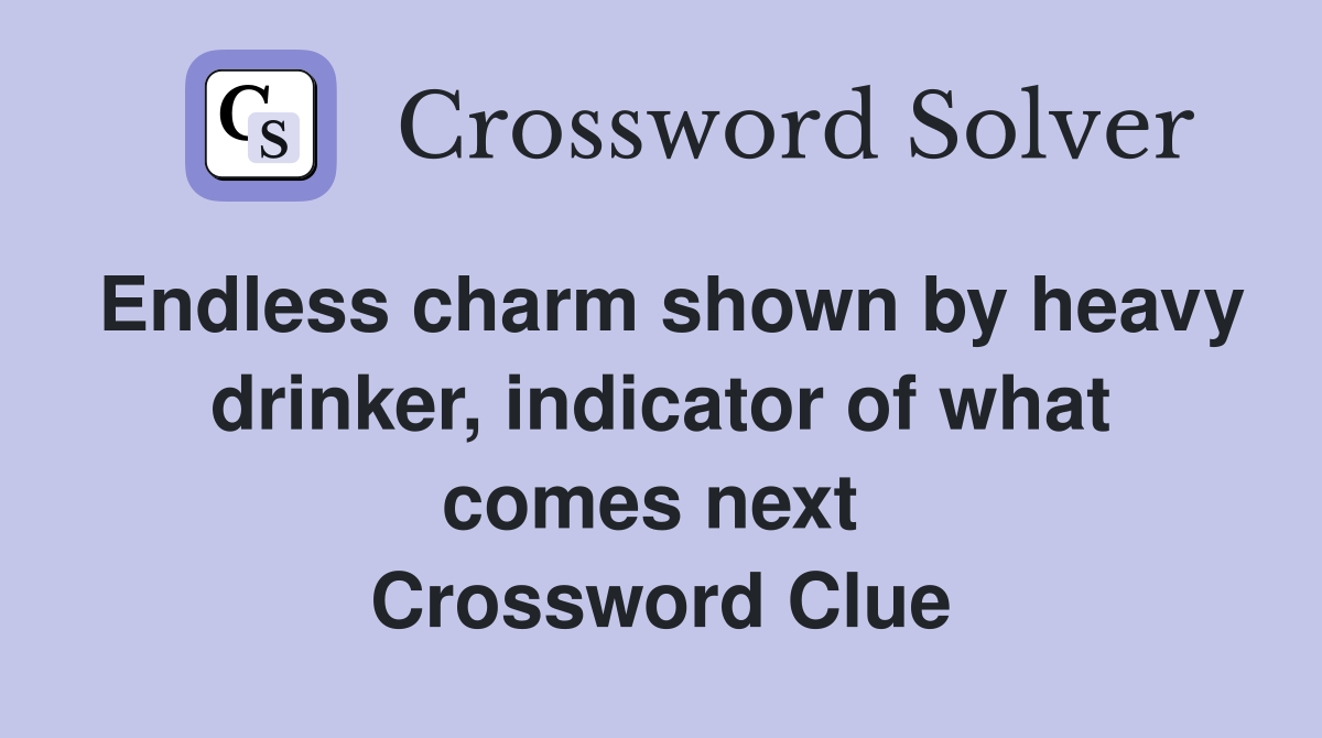 Endless charm shown by heavy drinker, indicator of what comes next  Crossword Clue