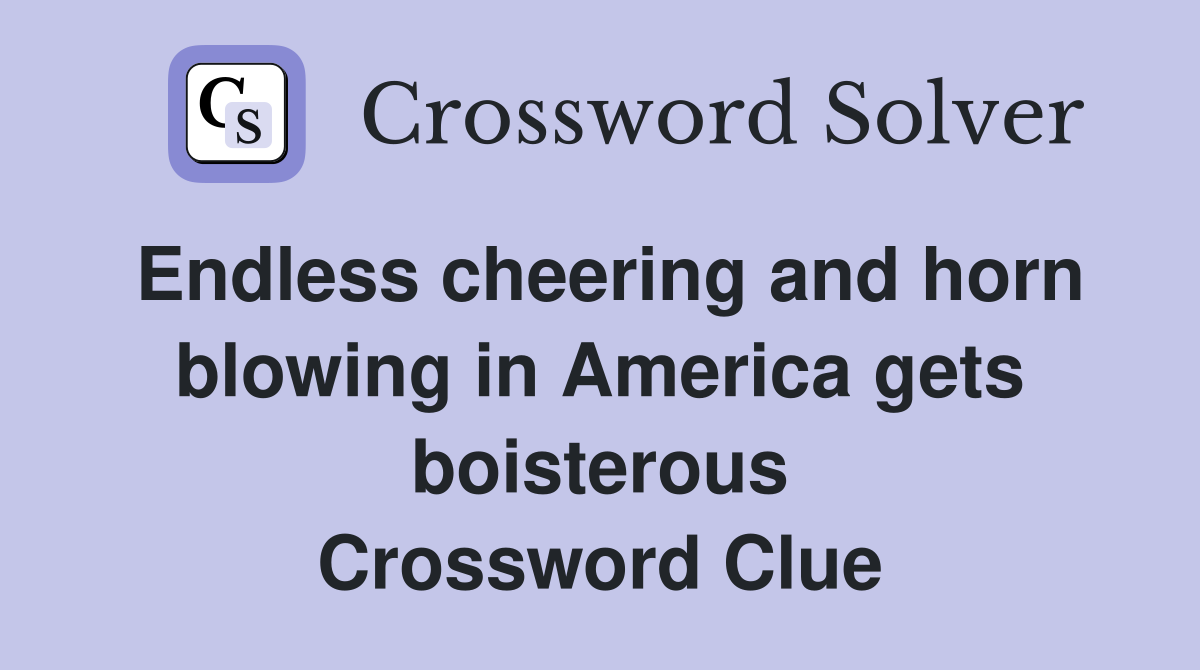 Endless cheering and horn blowing in America gets boisterous Crossword Clue