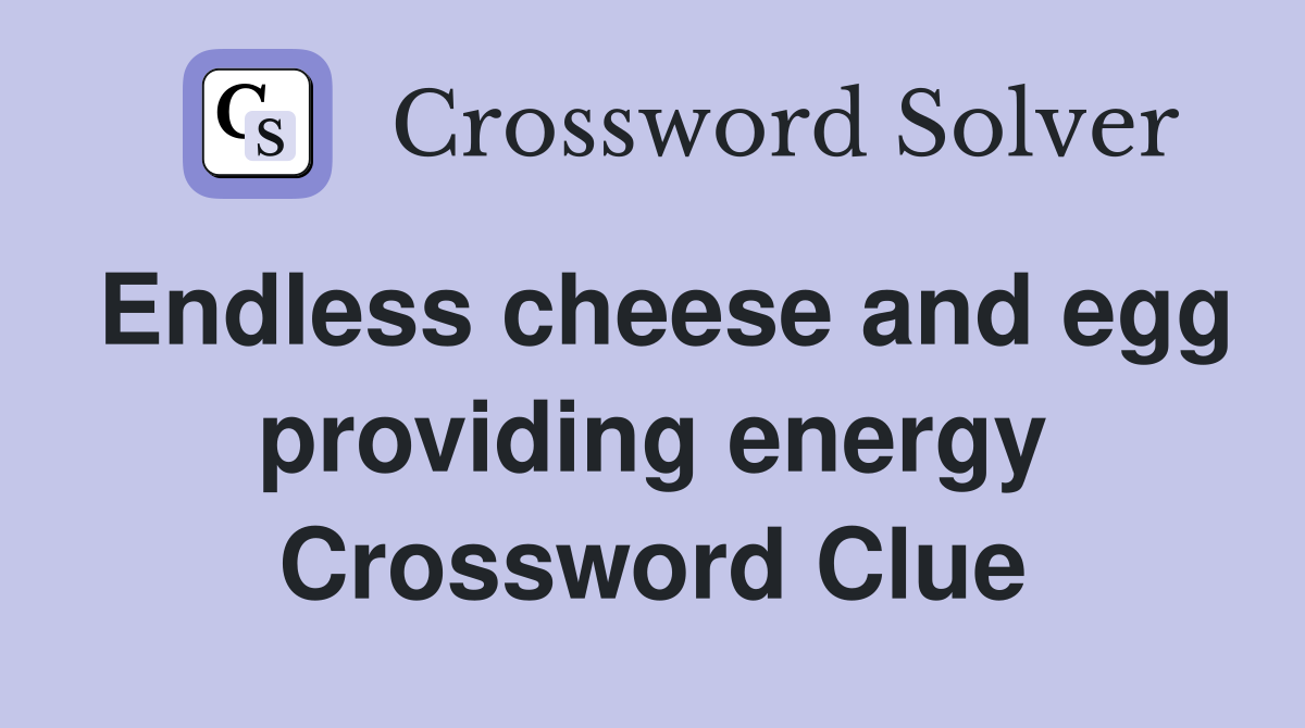 Endless cheese and egg providing energy Crossword Clue