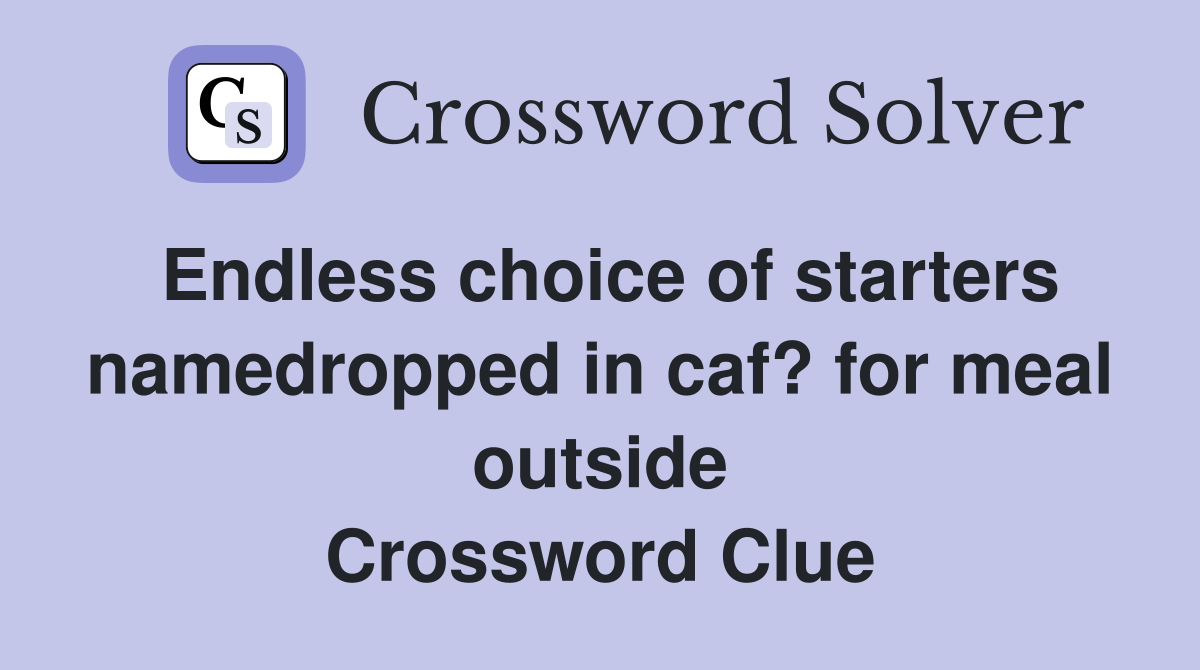 Endless choice of starters namedropped in caf? for meal outside Crossword Clue