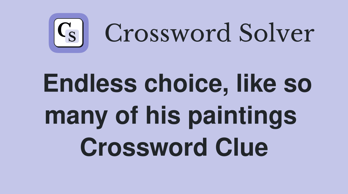 Endless choice, like so many of his paintings  Crossword Clue