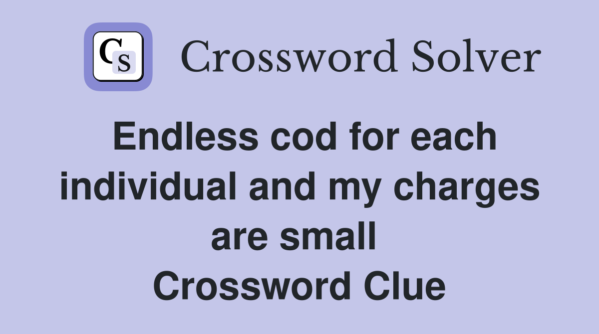 Endless cod for each individual and my charges are small  Crossword Clue