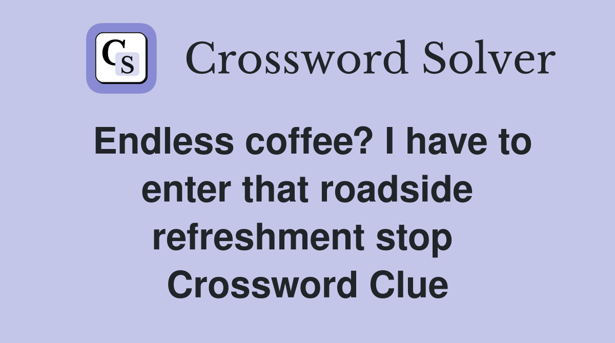 Endless coffee? I have to enter that roadside refreshment stop  Crossword Clue