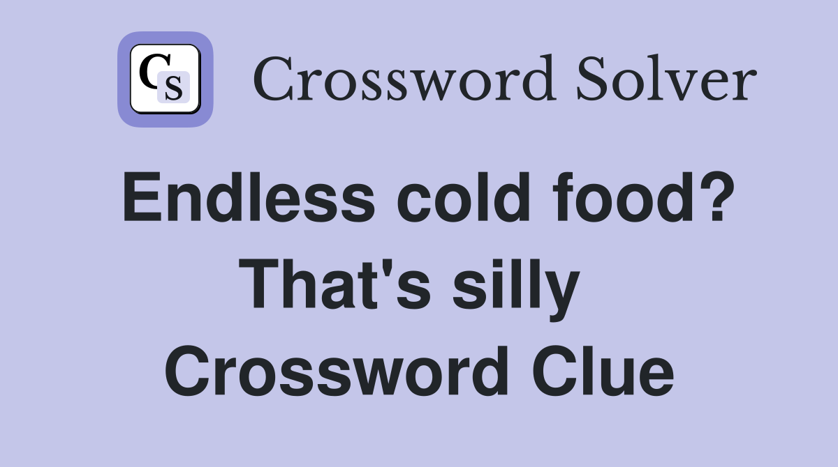 Endless cold food? That's silly  Crossword Clue
