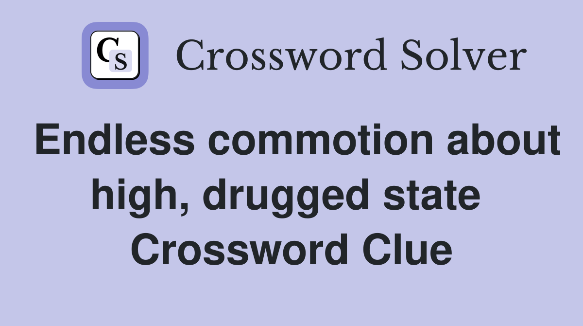 Endless commotion about high, drugged state  Crossword Clue