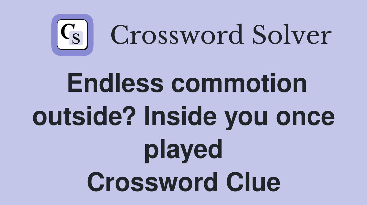 Endless commotion outside? Inside you once played Crossword Clue