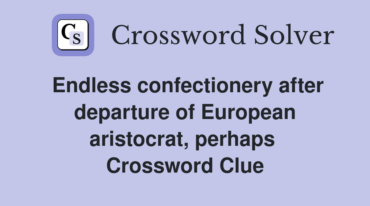 Endless confectionery after departure of European aristocrat, perhaps  Crossword Clue