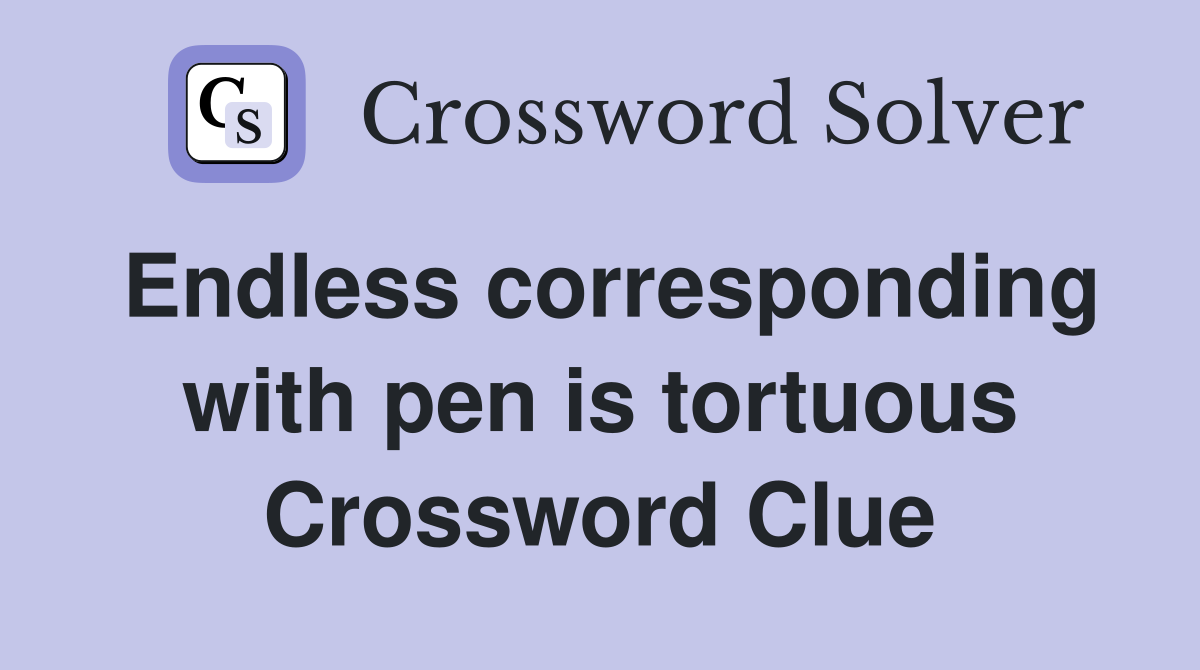 Endless corresponding with pen is tortuous Crossword Clue