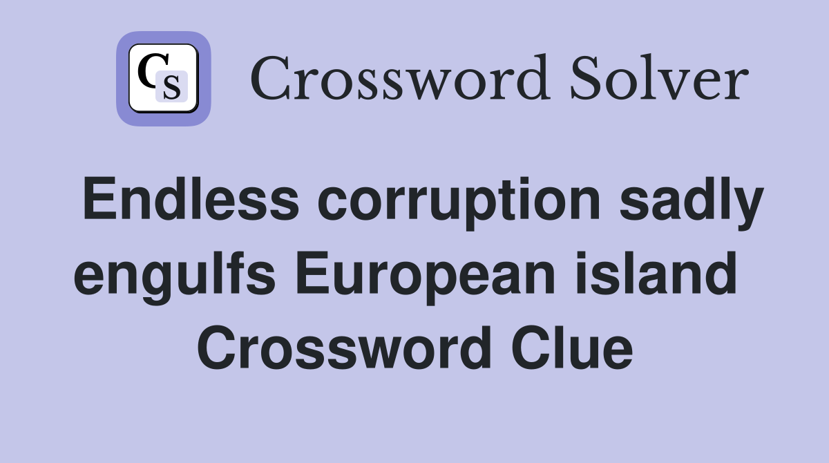 Endless corruption sadly engulfs European island  Crossword Clue