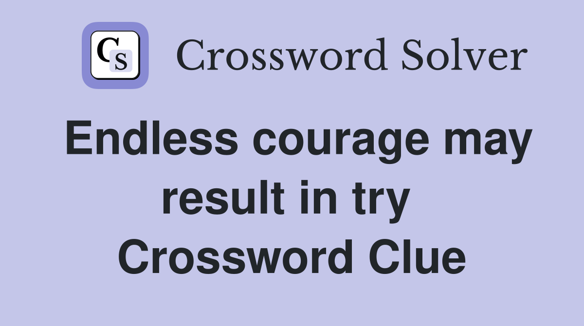 Endless courage may result in try  Crossword Clue