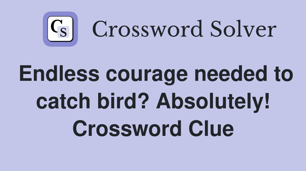 Endless courage needed to catch bird? Absolutely! Crossword Clue