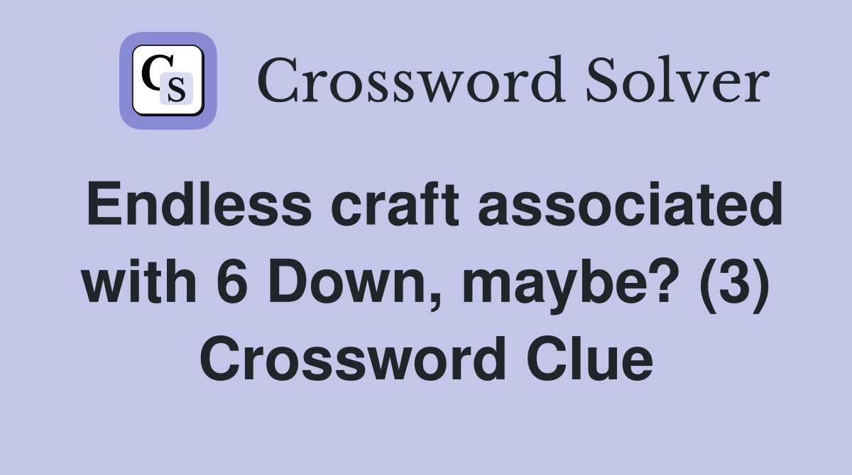 Endless craft associated with 6 Down, maybe? (3) Crossword Clue
