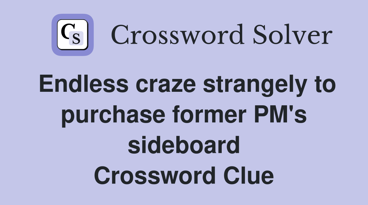 Endless craze strangely to purchase former PM's sideboard Crossword Clue