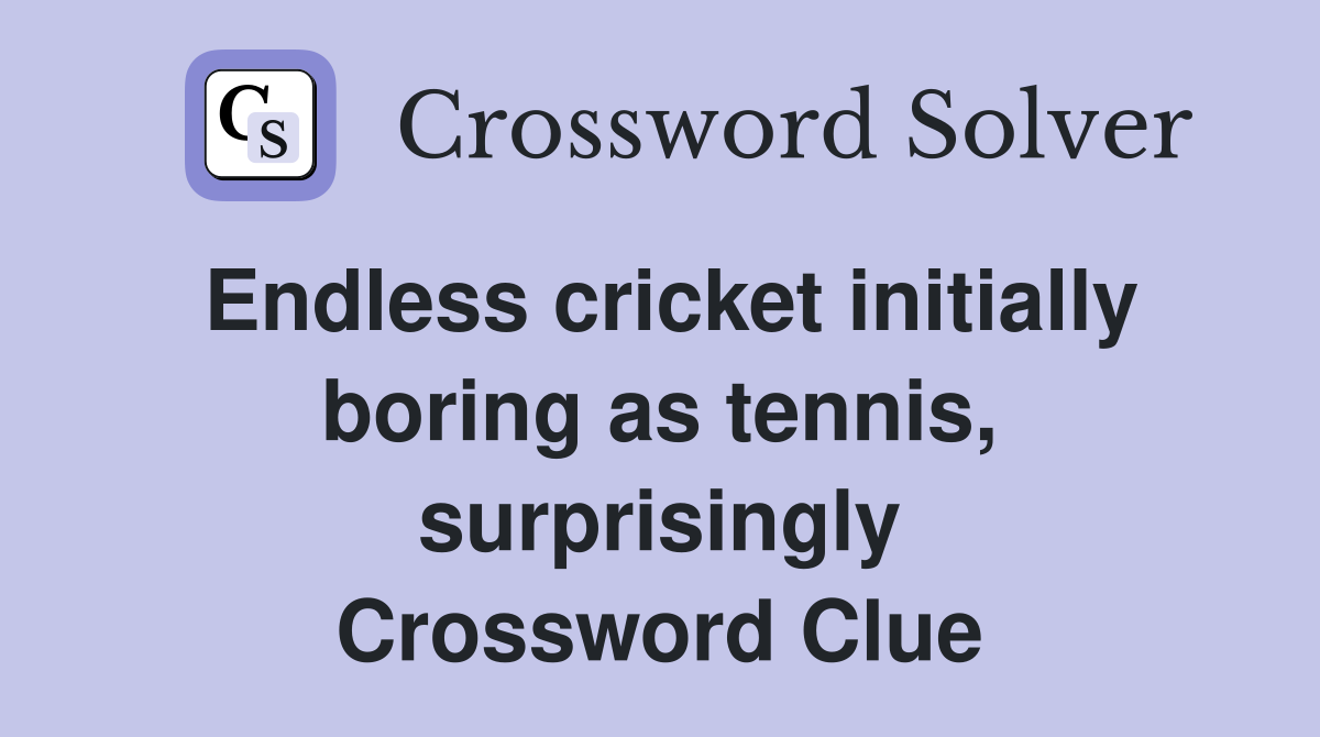 Endless cricket initially boring as tennis, surprisingly Crossword Clue