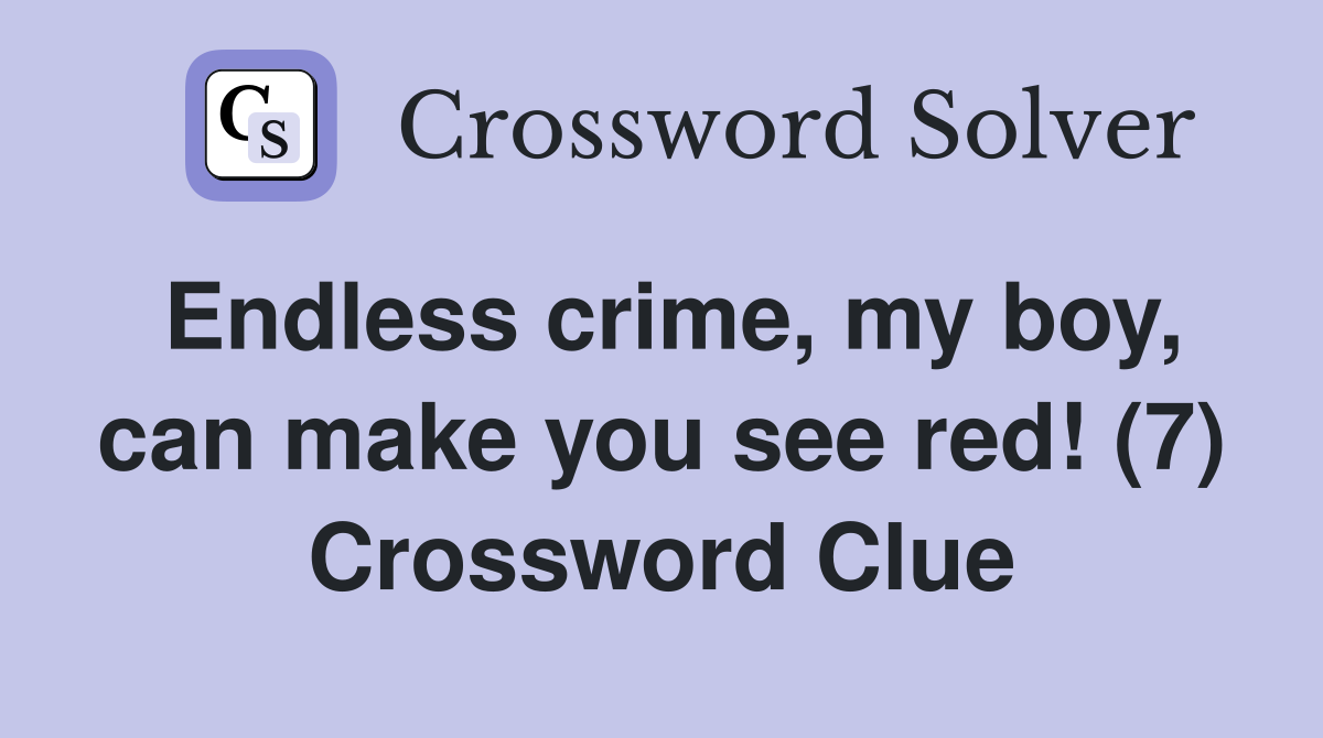 Endless crime, my boy, can make you see red! (7) Crossword Clue