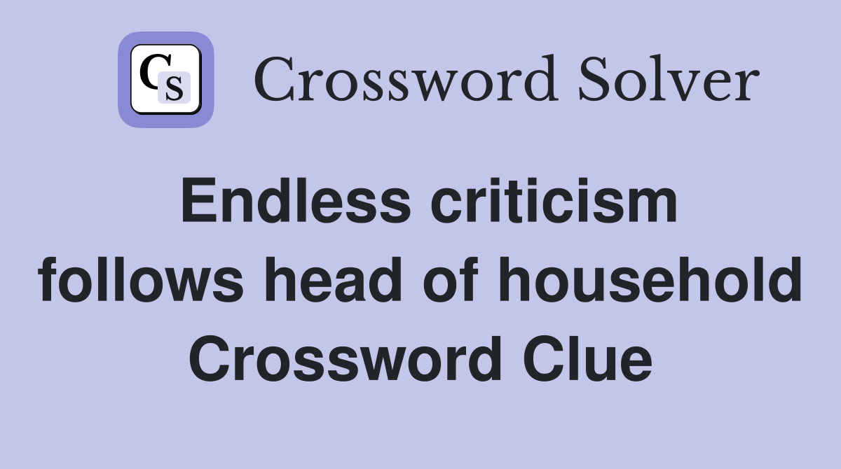 Endless criticism follows head of household Crossword Clue