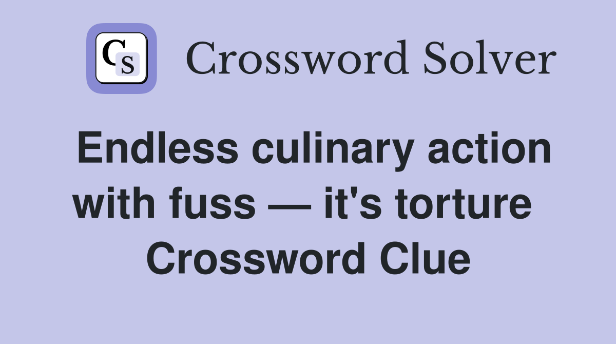 Endless culinary action with fuss — it's torture  Crossword Clue