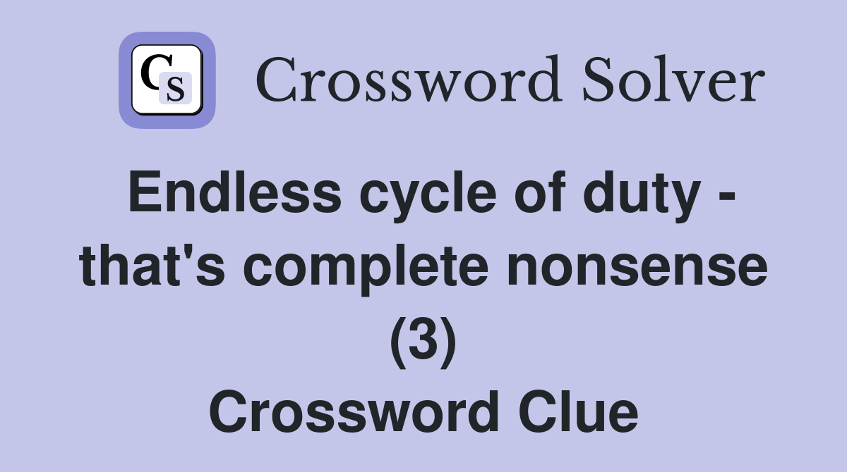 Endless cycle of duty - that's complete nonsense (3) Crossword Clue