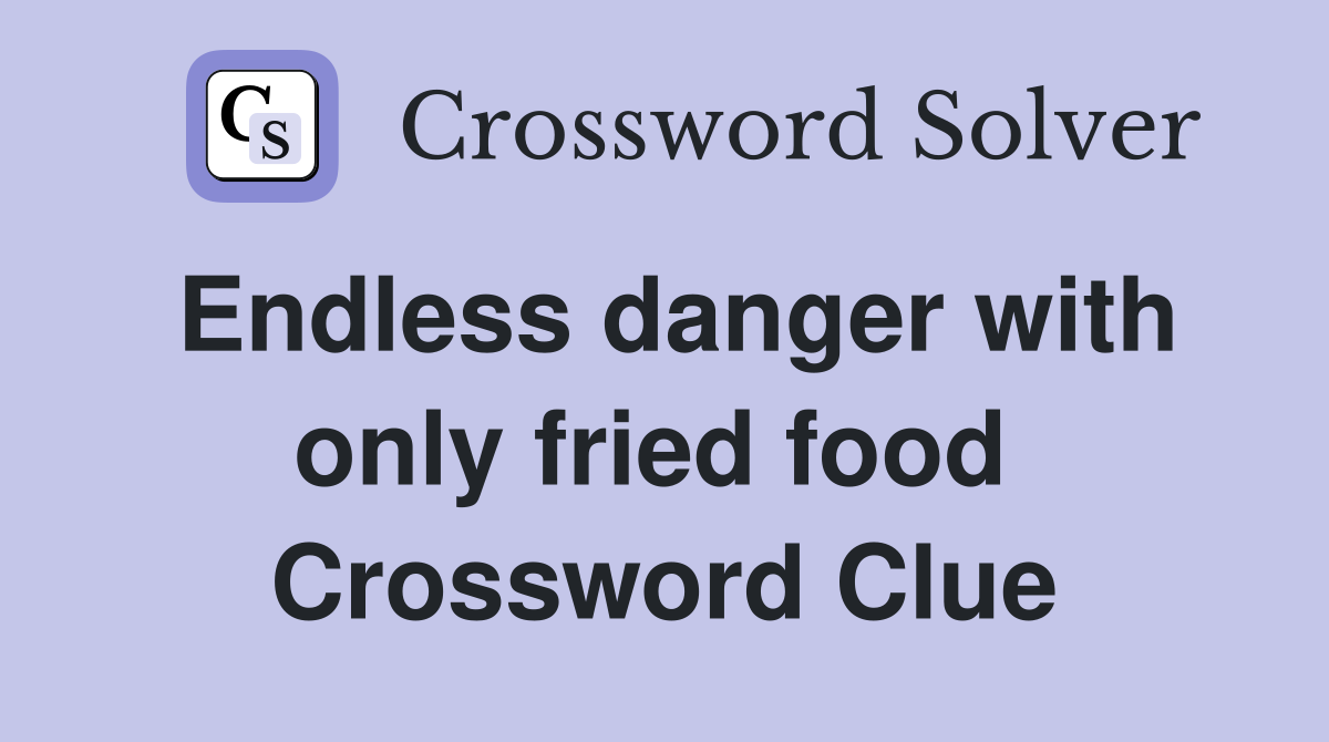 Endless danger with only fried food  Crossword Clue