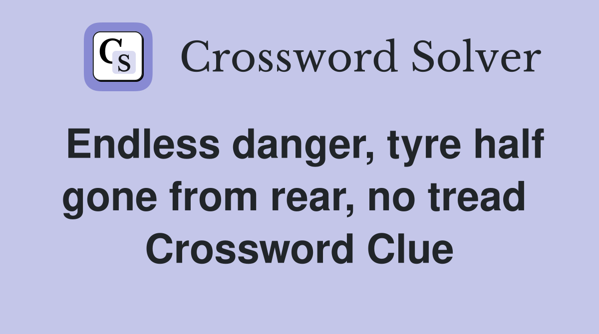 Endless danger, tyre half gone from rear, no tread  Crossword Clue