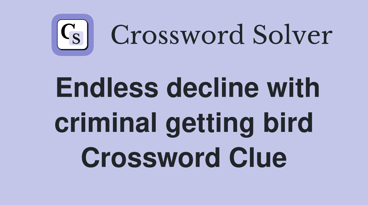 Endless decline with criminal getting bird Crossword Clue