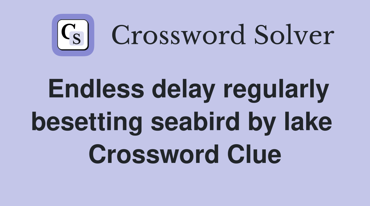 Endless delay regularly besetting seabird by lake  Crossword Clue