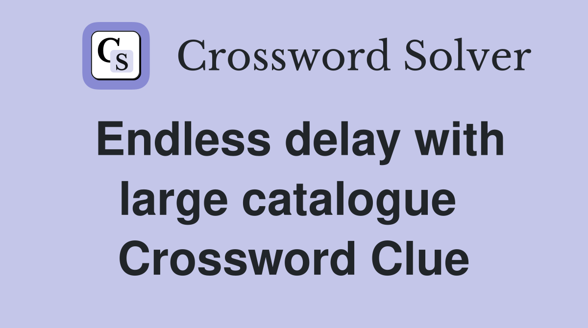 Endless delay with large catalogue  Crossword Clue
