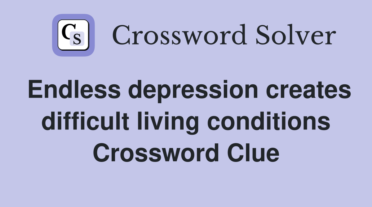 Endless depression creates difficult living conditions Crossword Clue