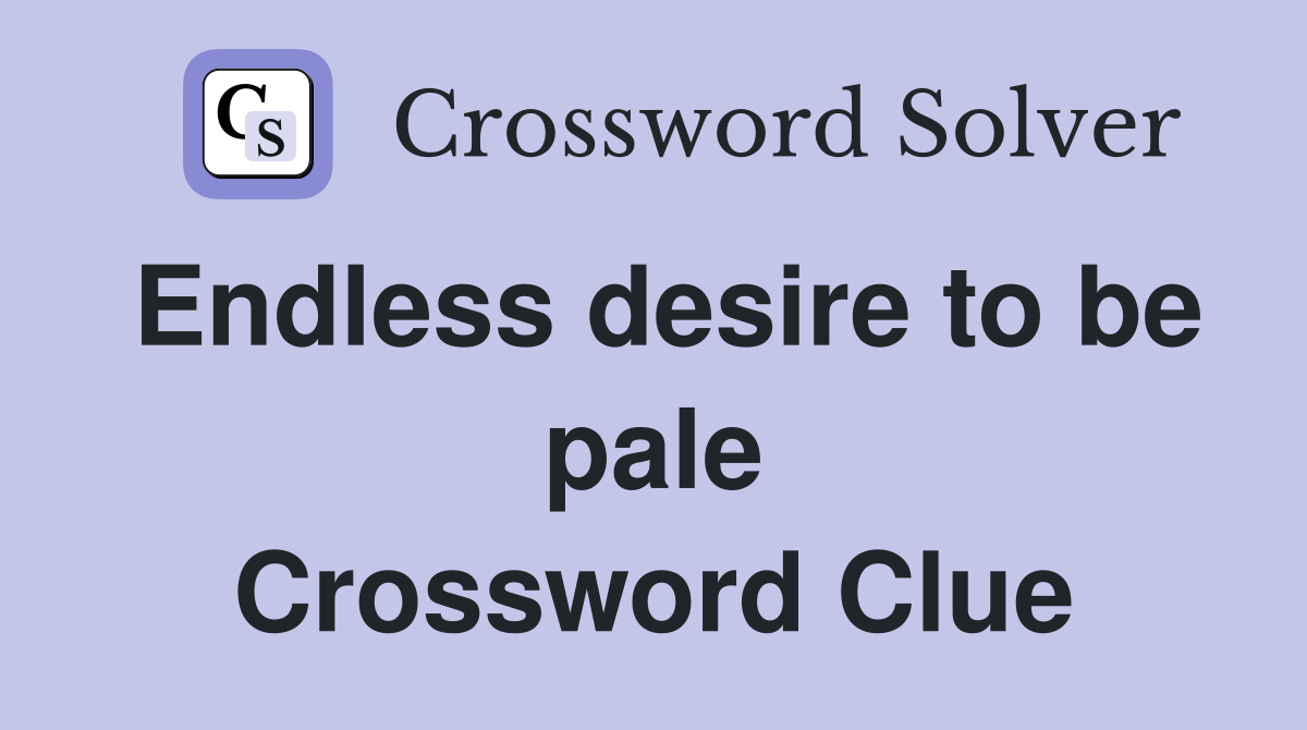 Endless desire to be pale Crossword Clue
