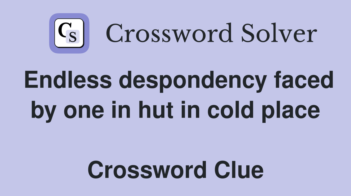 Endless despondency faced by one in hut in cold place  Crossword Clue