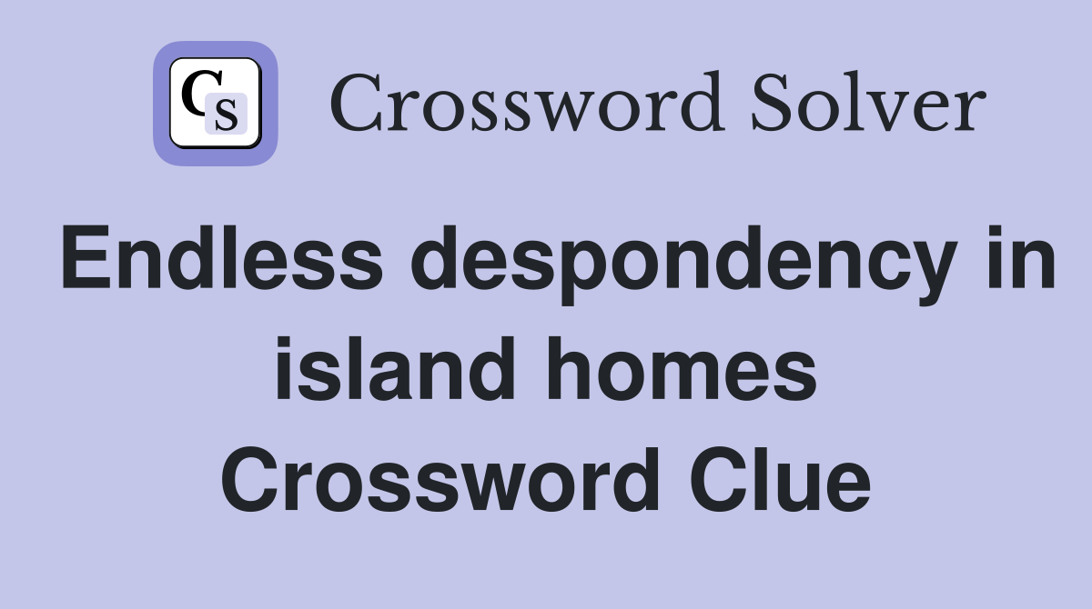 Endless despondency in island homes Crossword Clue