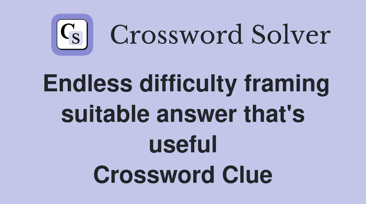 Endless difficulty framing suitable answer that's useful Crossword Clue