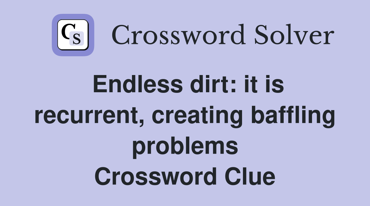 Endless dirt: it is recurrent, creating baffling problems Crossword Clue
