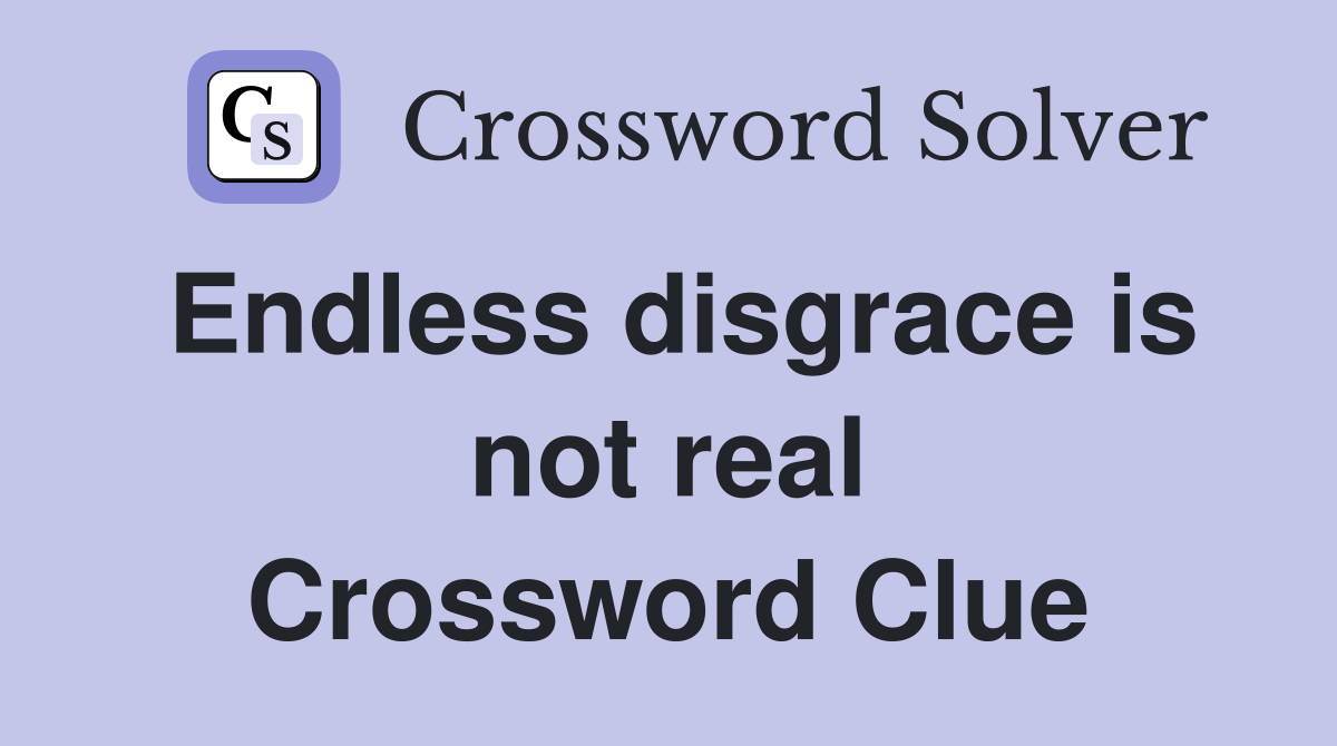 Endless disgrace is not real Crossword Clue