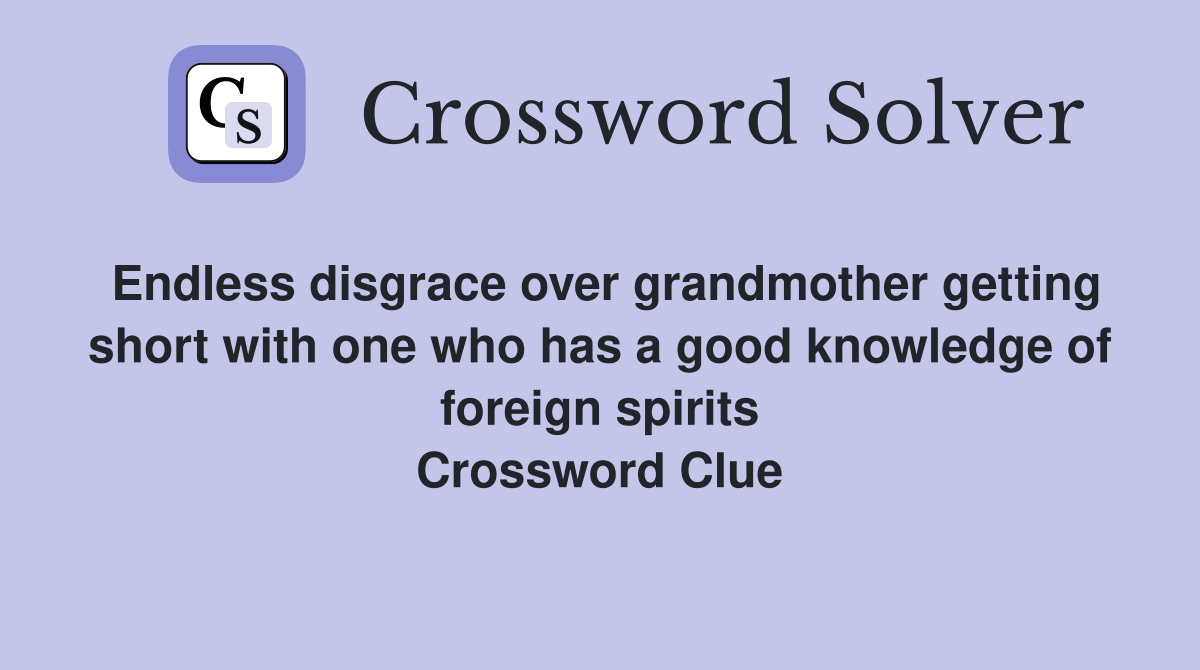 Endless disgrace over grandmother getting short with one who has a good knowledge of foreign spirits Crossword Clue
