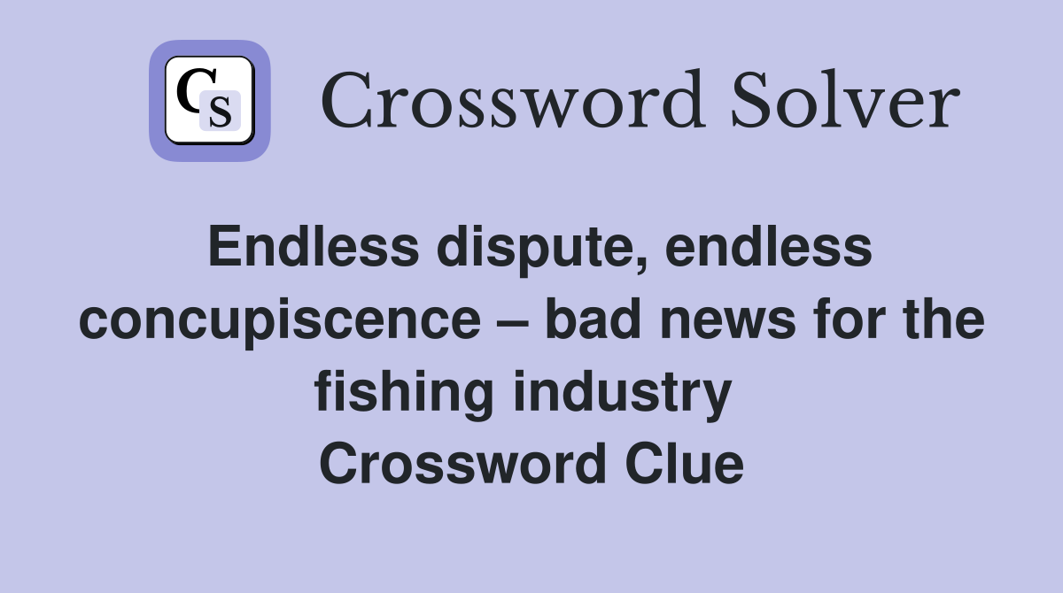 Endless dispute, endless concupiscence – bad news for the fishing industry  Crossword Clue
