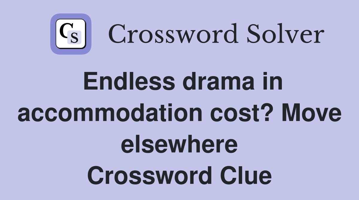Endless drama in accommodation cost? Move elsewhere Crossword Clue