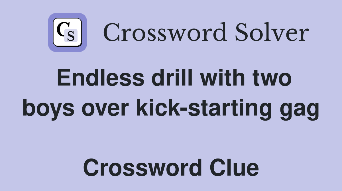 Endless drill with two boys over kick-starting gag  Crossword Clue