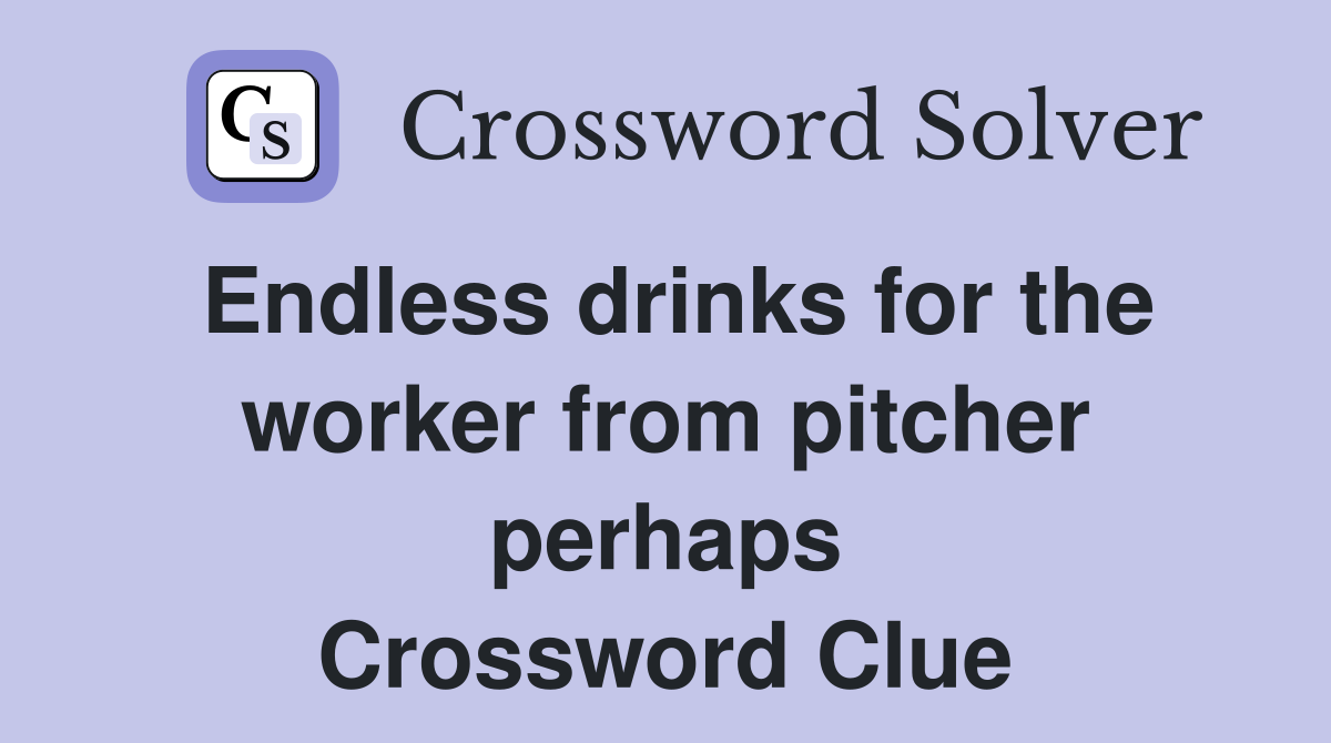 Endless drinks for the worker from pitcher perhaps Crossword Clue
