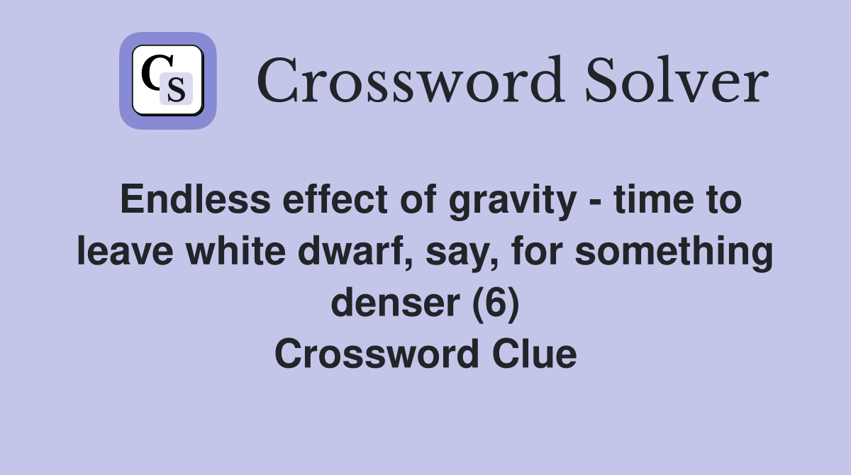 Endless effect of gravity - time to leave white dwarf, say, for something denser (6) Crossword Clue