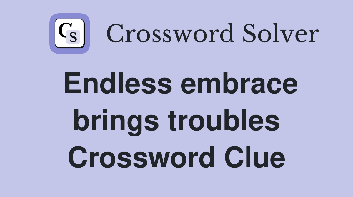 Endless embrace brings troubles Crossword Clue