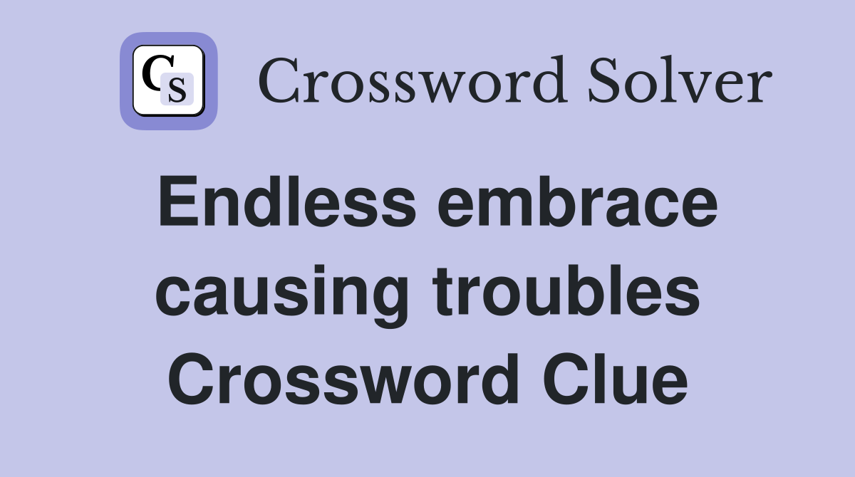 Endless embrace causing troubles Crossword Clue