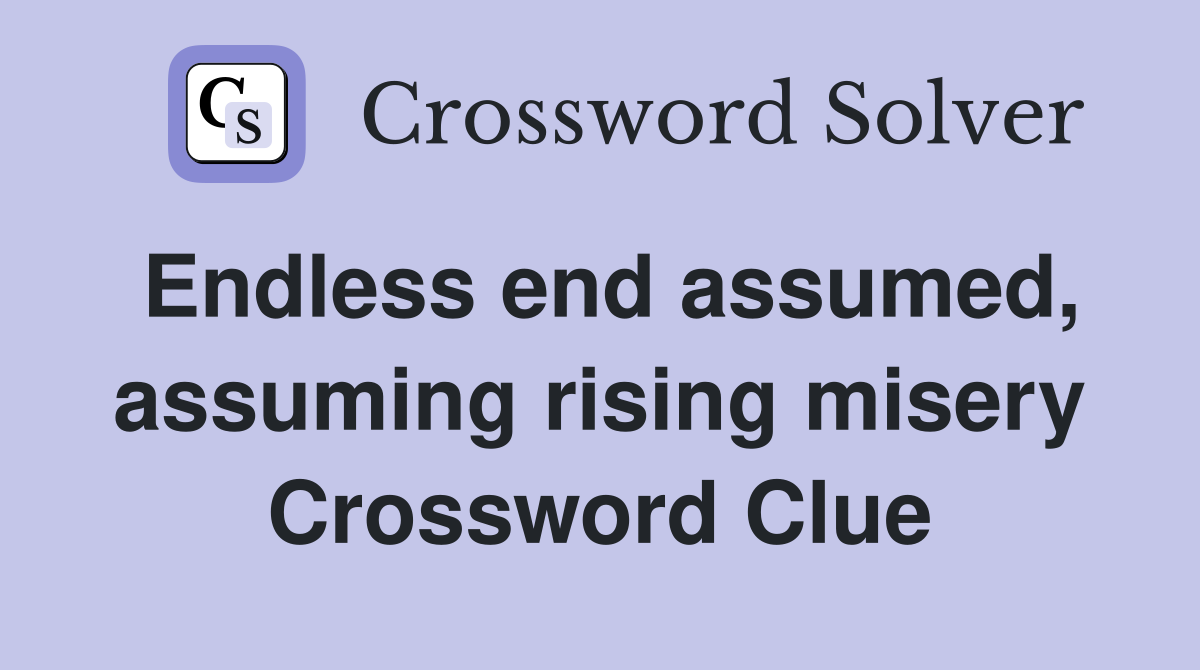Endless end assumed, assuming rising misery Crossword Clue