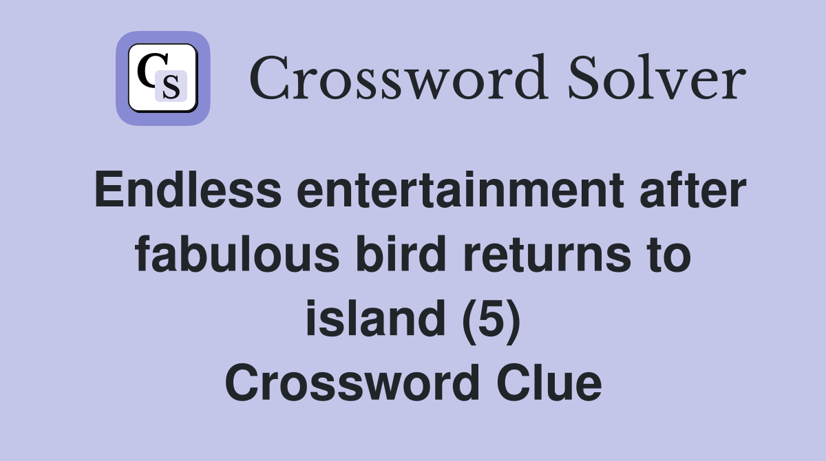 Endless entertainment after fabulous bird returns to island (5) Crossword Clue
