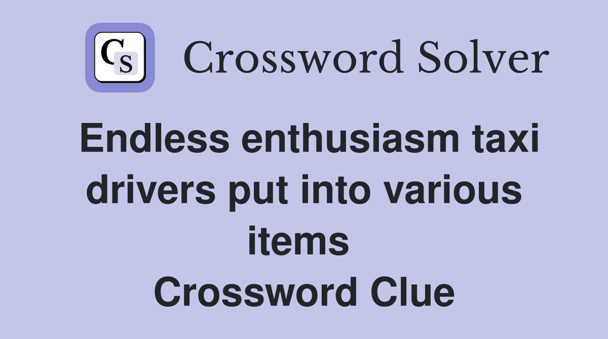 Endless enthusiasm taxi drivers put into various items  Crossword Clue