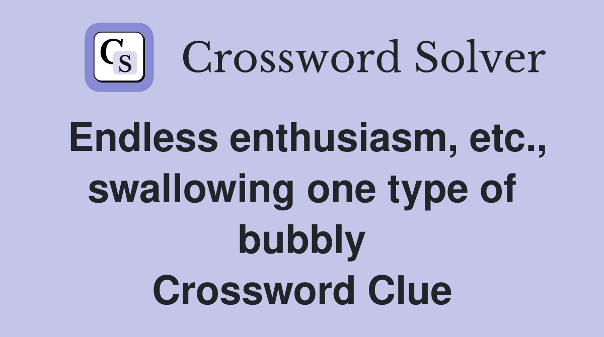 Endless enthusiasm, etc., swallowing one type of bubbly Crossword Clue