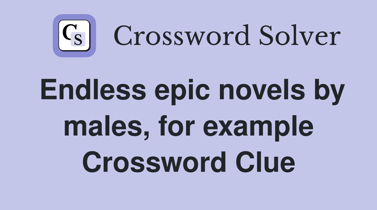 Endless epic novels by males, for example Crossword Clue