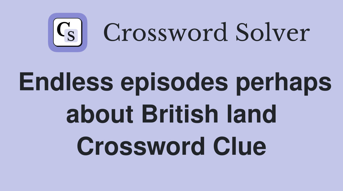 Endless episodes perhaps about British land Crossword Clue