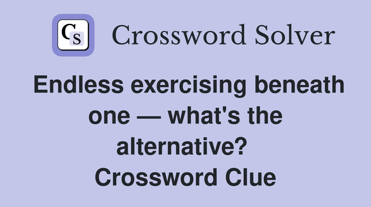 Endless exercising beneath one — what's the alternative?  Crossword Clue