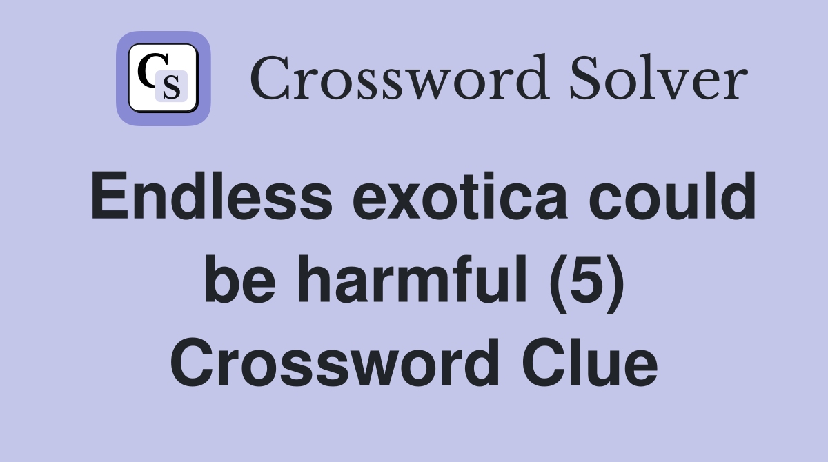 Endless exotica could be harmful (5) Crossword Clue